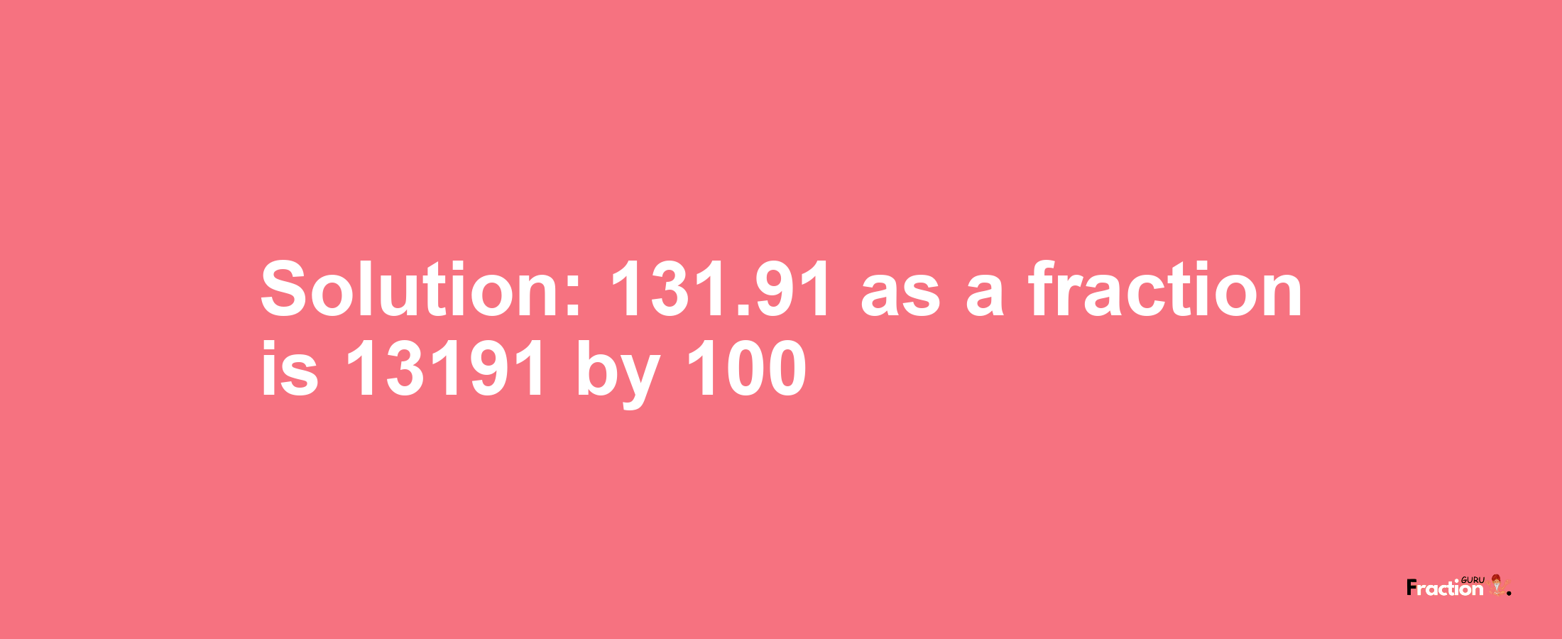 Solution:131.91 as a fraction is 13191/100
